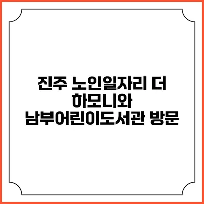 진주 노인일자리 더 하모니와 남부어린이도서관 방문