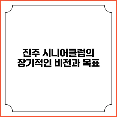 진주 시니어클럽의 장기적인 비전과 목표