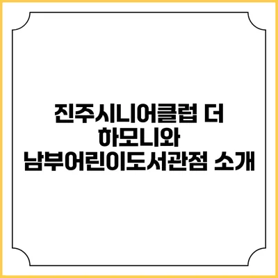 진주시니어클럽 더 하모니와 남부어린이도서관점 소개