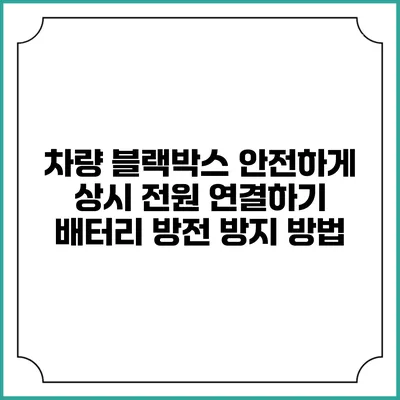 차량 블랙박스 안전하게 상시 전원 연결하기: 배터리 방전 방지 방법
