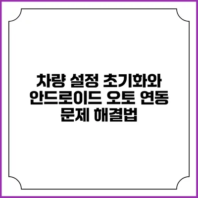 차량 설정 초기화와 안드로이드 오토 연동 문제 해결법
