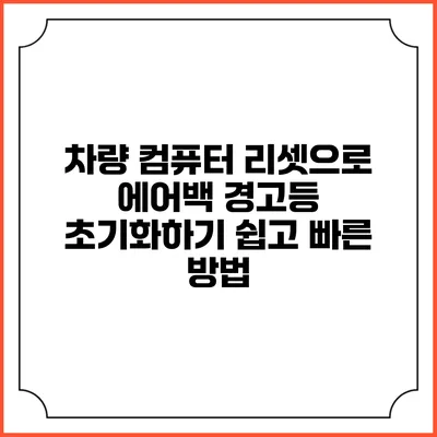 차량 컴퓨터 리셋으로 에어백 경고등 초기화하기: 쉽고 빠른 방법
