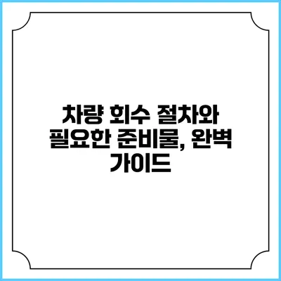 차량 회수 절차와 필요한 준비물, 완벽 가이드
