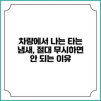 차량에서 나는 타는 냄새, 절대 무시하면 안 되는 이유