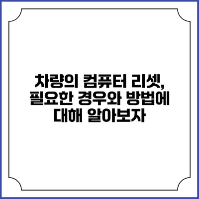 차량의 컴퓨터 리셋, 필요한 경우와 방법에 대해 알아보자