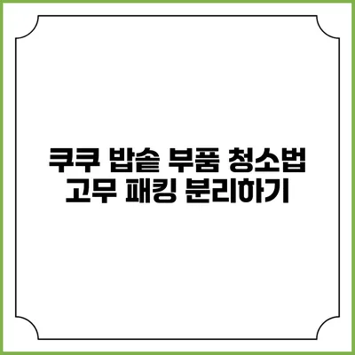 쿠쿠 밥솥 부품 청소법 고무 패킹 분리하기