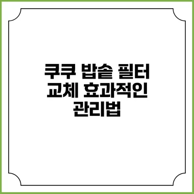 쿠쿠 밥솥 필터 교체 효과적인 관리법