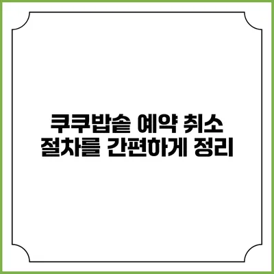 쿠쿠밥솥 예약 취소 절차를 간편하게 정리