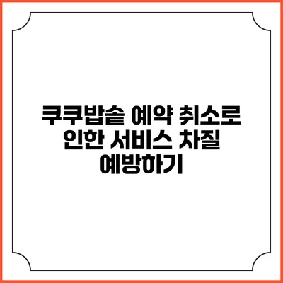 쿠쿠밥솥 예약 취소로 인한 서비스 차질 예방하기