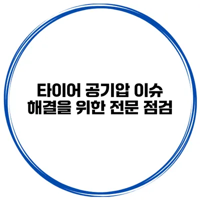 타이어 공기압 이슈 해결을 위한 전문 점검