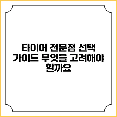 타이어 전문점 선택 가이드: 무엇을 고려해야 할까요?