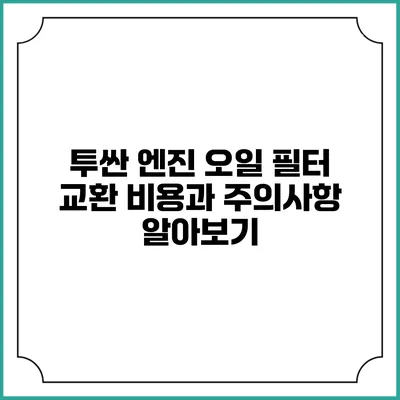 투싼 엔진 오일 필터 교환 비용과 주의사항 알아보기