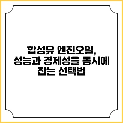 합성유 엔진오일, 성능과 경제성을 동시에 잡는 선택법