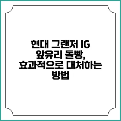 현대 그랜저 IG 앞유리 돌빵, 효과적으로 대처하는 방법