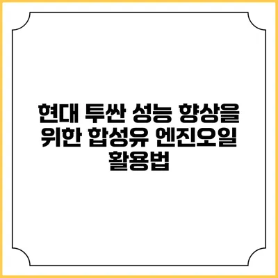 현대 투싼 성능 향상을 위한 합성유 엔진오일 활용법