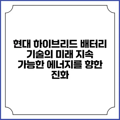 현대 하이브리드 배터리 기술의 미래: 지속 가능한 에너지를 향한 진화
