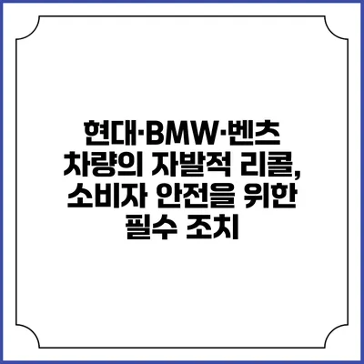현대·BMW·벤츠 차량의 자발적 리콜, 소비자 안전을 위한 필수 조치