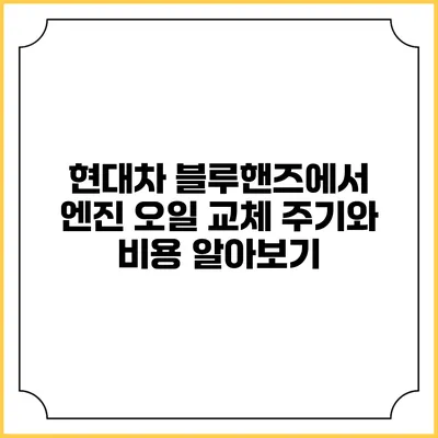 현대차 블루핸즈에서 엔진 오일 교체 주기와 비용 알아보기