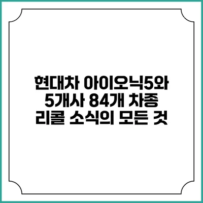 현대차 아이오닉5와 5개사 84개 차종 리콜 소식의 모든 것