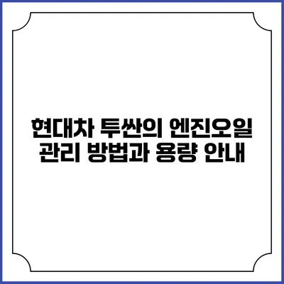 현대차 투싼의 엔진오일 관리 방법과 용량 안내